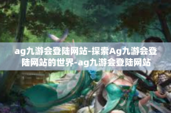 ag九游会登陆网站-探索Ag九游会登陆网站的世界-ag九游会登陆网站