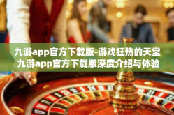 九游app官方下载版-游戏狂热的天堂 九游app官方下载版深度介绍与体验分享-九游app官方下载版