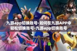 九游app切换账号-如何在九游APP中轻松切换账号-九游app切换账号