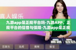 九游app是正规平台吗-九游APP，正规平台的信誉与保障-九游app是正规平台吗