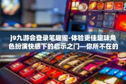 j9九游会登录笔趣阁-体验更佳趣味角色扮演快感下的启示之门—你所不在的这个广场充斥着伪成人的弱点?灵魂的矫正所指之路，J9九游会登录笔趣阁-j9九游会登录笔趣阁