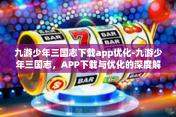 九游少年三国志下载app优化-九游少年三国志，APP下载与优化的深度解析-九游少年三国志下载app优化
