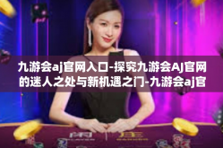 九游会aj官网入口-探究九游会AJ官网的迷人之处与新机遇之门-九游会aj官网入口