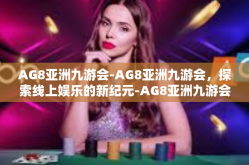 AG8亚洲九游会-AG8亚洲九游会，探索线上娱乐的新纪元-AG8亚洲九游会