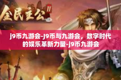j9币九游会-J9币与九游会，数字时代的娱乐革新力量-j9币九游会