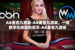 AG更名九游会-AG更名九游会，一场数字化转型的启示-AG更名九游会