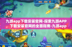 九游app下载安装官网-探索九游APP，下载安装官网的全面指南-九游app下载安装官网
