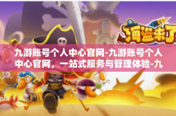 九游账号个人中心官网-九游账号个人中心官网，一站式服务与管理体验-九游账号个人中心官网