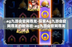 ag九游会官网尊龙-探索Ag九游会官网尊龙的新体验-ag九游会官网尊龙