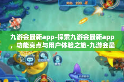 九游会最新app-探索九游会最新app，功能亮点与用户体验之旅-九游会最新app