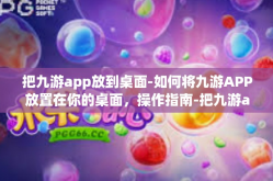 把九游app放到桌面-如何将九游APP放置在你的桌面，操作指南-把九游app放到桌面