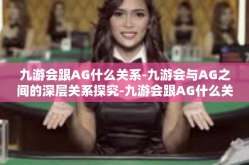 九游会跟AG什么关系-九游会与AG之间的深层关系探究-九游会跟AG什么关系