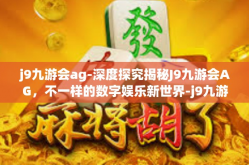 j9九游会ag-深度探究揭秘J9九游会AG，不一样的数字娱乐新世界-j9九游会ag