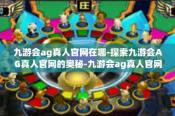 九游会ag真人官网在哪-探索九游会AG真人官网的奥秘-九游会ag真人官网在哪