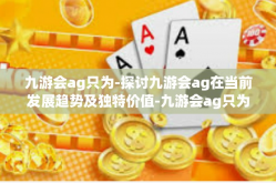 九游会ag只为-探讨九游会ag在当前发展趋势及独特价值-九游会ag只为