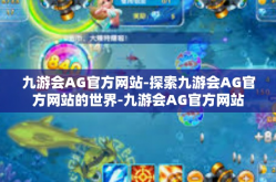 九游会AG官方网站-探索九游会AG官方网站的世界-九游会AG官方网站