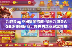 九游会ag亚洲集团招商-探索九游会AG亚洲集团招商，领先的企业理念与发展机遇-九游会ag亚洲集团招商