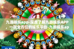 九游娱乐app-深度了解九游娱乐APP，一款全方位的娱乐平台-九游娱乐app