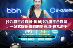 j9九游平台官网-揭秘J9九游平台官网，一站式娱乐体验的新高地-j9九游平台官网
