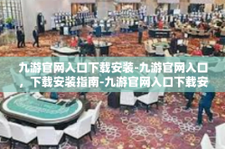 九游官网入口下载安装-九游官网入口，下载安装指南-九游官网入口下载安装