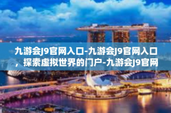九游会J9官网入口-九游会J9官网入口，探索虚拟世界的门户-九游会J9官网入口