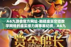 AG九游会官方网址-触碰虚实交错数字网络的虚实接力赛事赛纪纲，AG九游会官方网址的奥秘与魅力-AG九游会官方网址