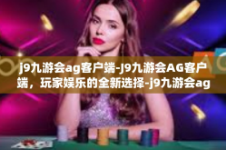 j9九游会ag客户端-J9九游会AG客户端，玩家娱乐的全新选择-j9九游会ag客户端