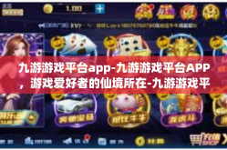 九游游戏平台app-九游游戏平台APP，游戏爱好者的仙境所在-九游游戏平台app