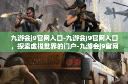 九游会j9官网入口-九游会J9官网入口，探索虚拟世界的门户-九游会j9官网入口
