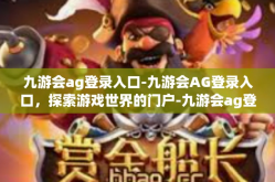 九游会ag登录入口-九游会AG登录入口，探索游戏世界的门户-九游会ag登录入口