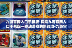 九游官网入口手机版-探索九游官网入口手机版—移动游戏的新领地-九游官网入口手机版