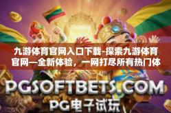 九游体育官网入口下载-探索九游体育官网—全新体验，一网打尽所有热门体育赛事-九游体育官网入口下载