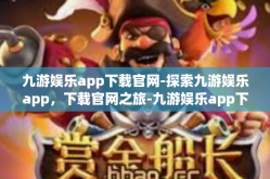 九游娱乐app下载官网-探索九游娱乐app，下载官网之旅-九游娱乐app下载官网