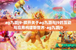 ag九游J9-掀开关于ag九游与J9的互动与应用构建新世界-ag九游J9