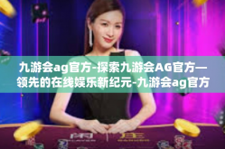 九游会ag官方-探索九游会AG官方—领先的在线娱乐新纪元-九游会ag官方