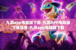九游app电脑版下载-九游APP电脑版下载指南-九游app电脑版下载