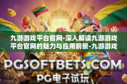 九游游戏平台官网-深入解读九游游戏平台官网的魅力与应用前景-九游游戏平台官网