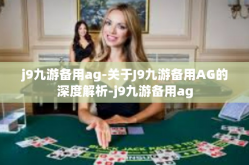 j9九游备用ag-关于J9九游备用AG的深度解析-j9九游备用ag