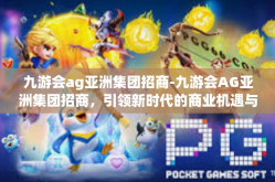 九游会ag亚洲集团招商-九游会AG亚洲集团招商，引领新时代的商业机遇与合作蓝图-九游会ag亚洲集团招商