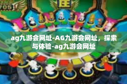 ag九游会网址-AG九游会网址，探索与体验-ag九游会网址