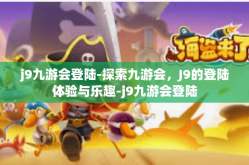 j9九游会登陆-探索九游会，J9的登陆体验与乐趣-j9九游会登陆