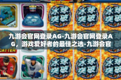 九游会官网登录AG-九游会官网登录AG，游戏爱好者的最佳之选-九游会官网登录AG