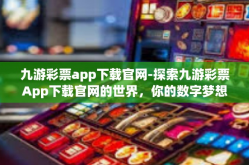 九游彩票app下载官网-探索九游彩票App下载官网的世界，你的数字梦想启航地-九游彩票app下载官网
