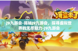 J9九游会-揭秘J9九游会，探寻虚拟世界的无尽魅力-J9九游会