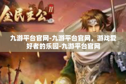 九游平台官网-九游平台官网，游戏爱好者的乐园-九游平台官网