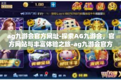 ag九游会官方网址-探索AG九游会，官方网站与丰富体验之旅-ag九游会官方网址