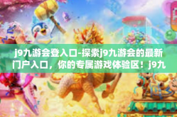 j9九游会登入口-探索j9九游会的最新门户入口，你的专属游戏体验区！j9九游会登入口