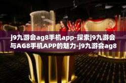 j9九游会ag8手机app-探索j9九游会与AG8手机APP的魅力-j9九游会ag8手机app