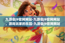 九游会j9官网网站-九游会J9官网网站，游戏玩家的乐园-九游会j9官网网站