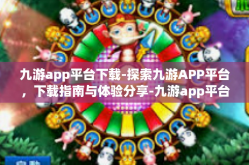 九游app平台下载-探索九游APP平台，下载指南与体验分享-九游app平台下载